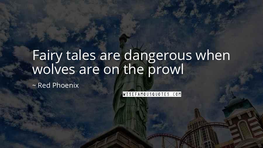 Red Phoenix Quotes: Fairy tales are dangerous when wolves are on the prowl
