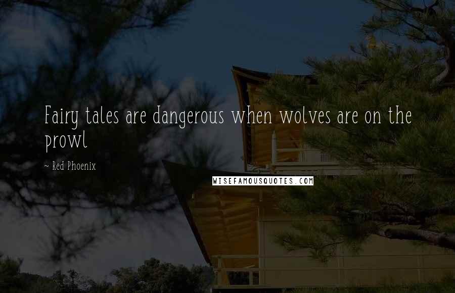 Red Phoenix Quotes: Fairy tales are dangerous when wolves are on the prowl