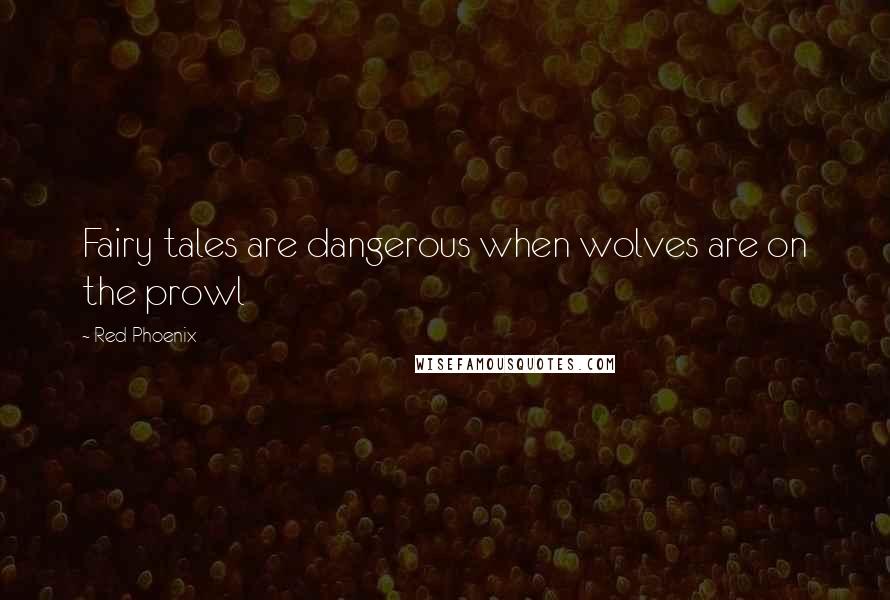 Red Phoenix Quotes: Fairy tales are dangerous when wolves are on the prowl