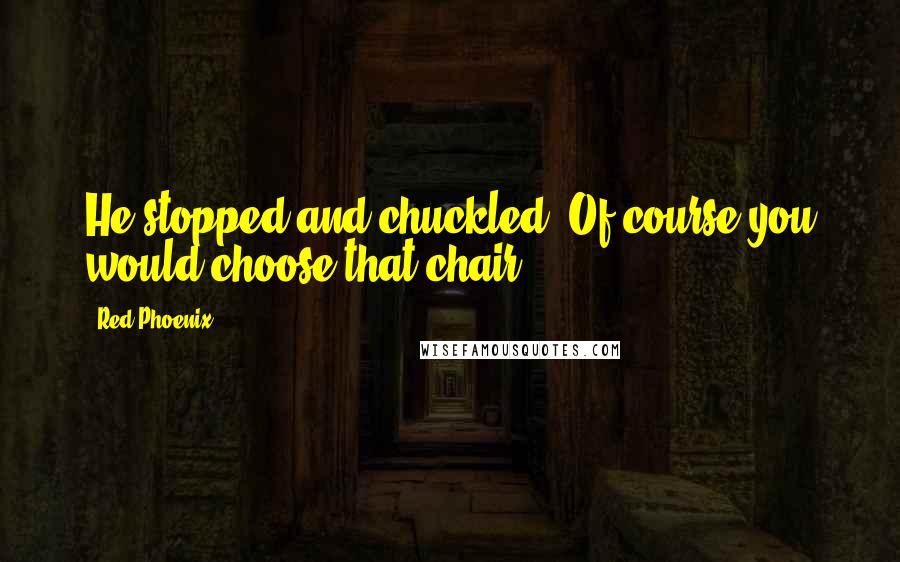 Red Phoenix Quotes: He stopped and chuckled. Of course you would choose that chair.