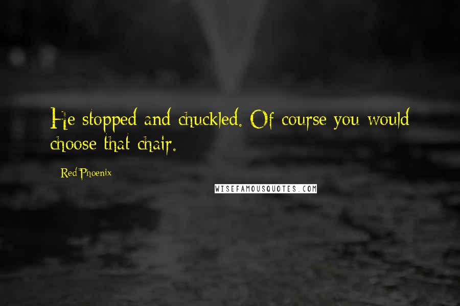 Red Phoenix Quotes: He stopped and chuckled. Of course you would choose that chair.