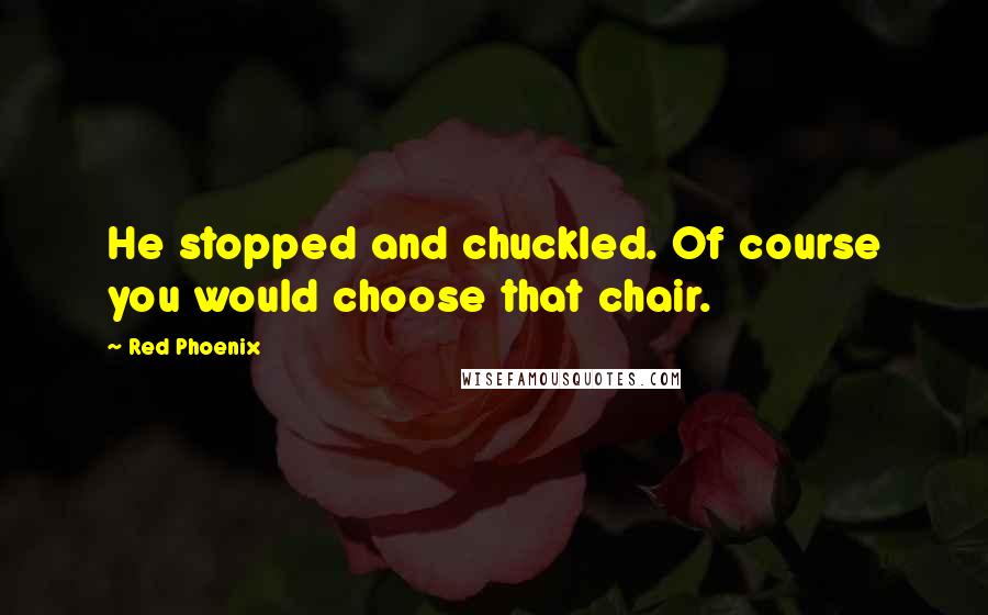 Red Phoenix Quotes: He stopped and chuckled. Of course you would choose that chair.