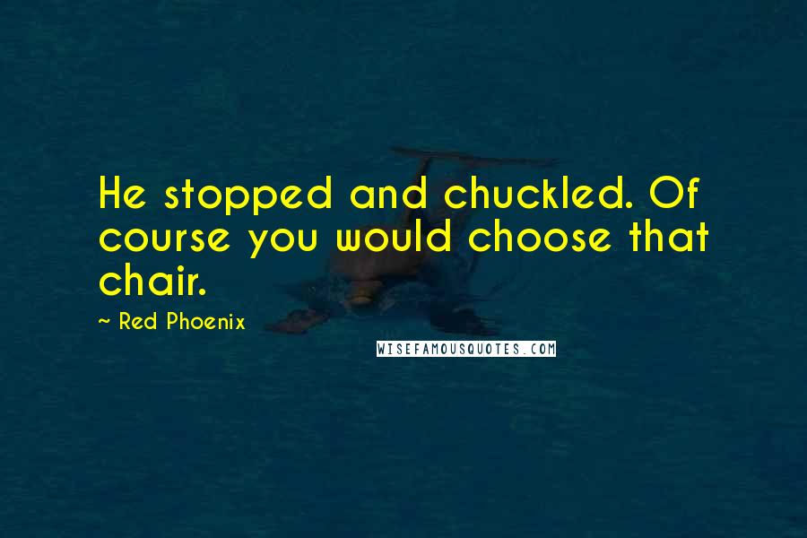 Red Phoenix Quotes: He stopped and chuckled. Of course you would choose that chair.