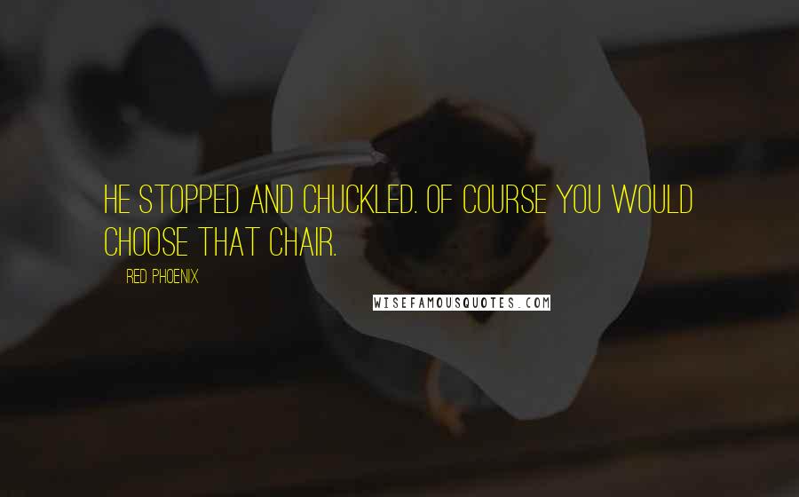 Red Phoenix Quotes: He stopped and chuckled. Of course you would choose that chair.