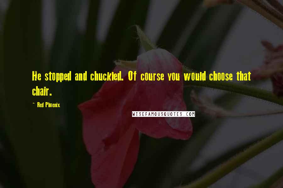 Red Phoenix Quotes: He stopped and chuckled. Of course you would choose that chair.