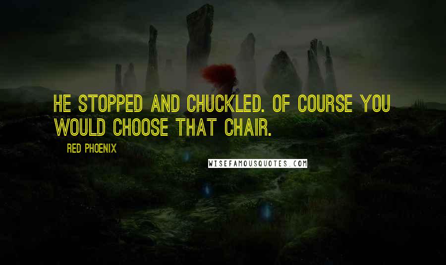 Red Phoenix Quotes: He stopped and chuckled. Of course you would choose that chair.