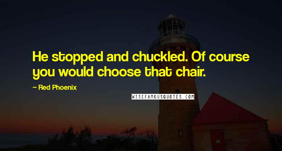 Red Phoenix Quotes: He stopped and chuckled. Of course you would choose that chair.