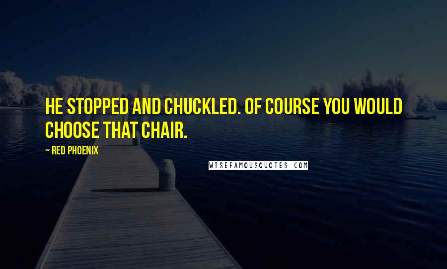 Red Phoenix Quotes: He stopped and chuckled. Of course you would choose that chair.