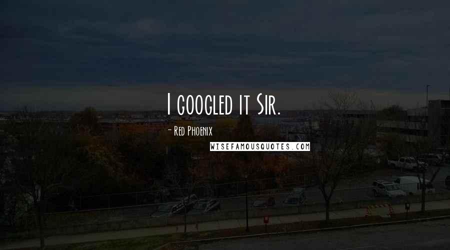 Red Phoenix Quotes: I googled it Sir.