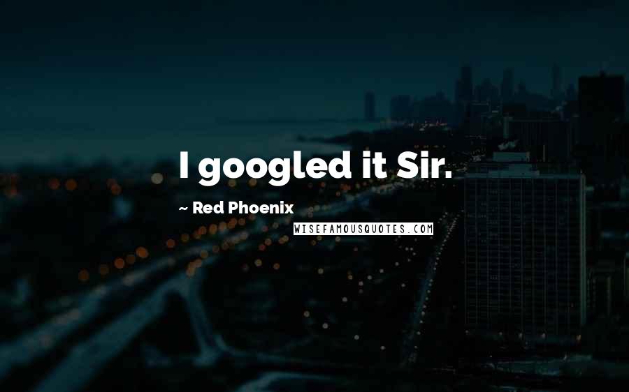 Red Phoenix Quotes: I googled it Sir.