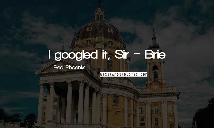 Red Phoenix Quotes: I googled it, Sir ~ Brie
