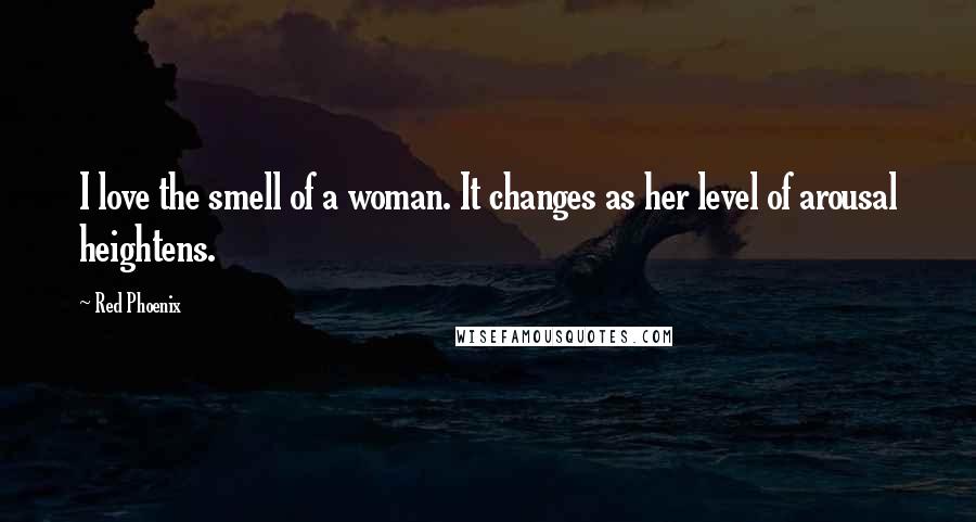 Red Phoenix Quotes: I love the smell of a woman. It changes as her level of arousal heightens.