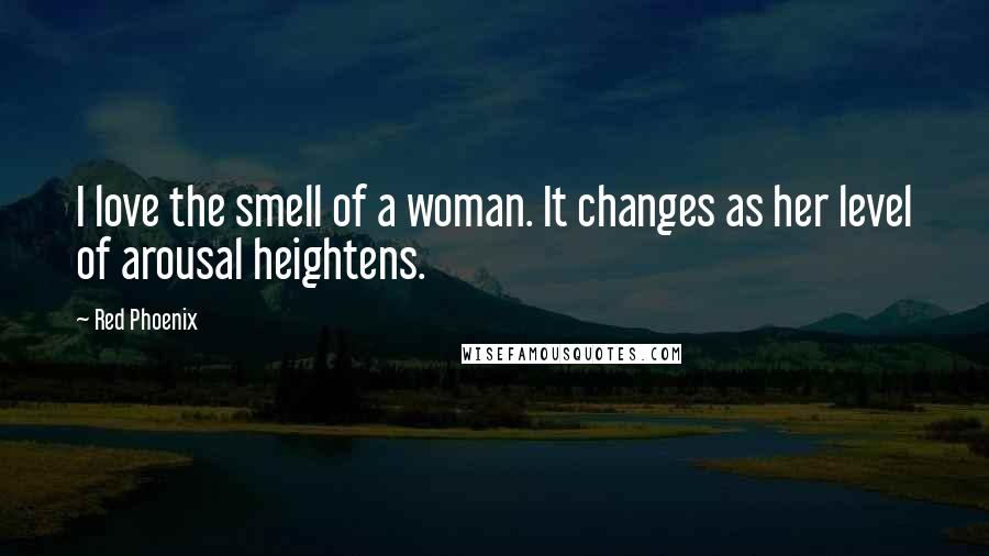 Red Phoenix Quotes: I love the smell of a woman. It changes as her level of arousal heightens.