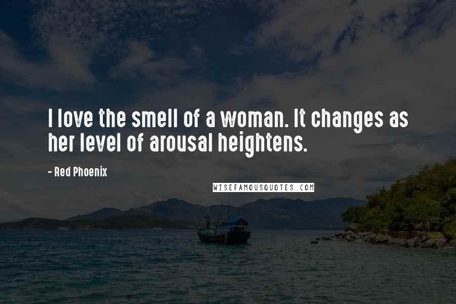 Red Phoenix Quotes: I love the smell of a woman. It changes as her level of arousal heightens.