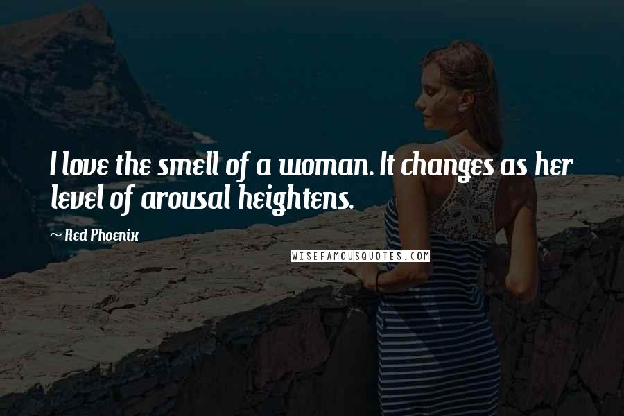 Red Phoenix Quotes: I love the smell of a woman. It changes as her level of arousal heightens.