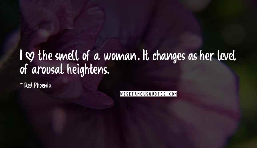 Red Phoenix Quotes: I love the smell of a woman. It changes as her level of arousal heightens.