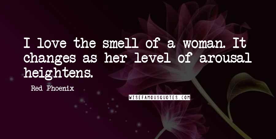 Red Phoenix Quotes: I love the smell of a woman. It changes as her level of arousal heightens.