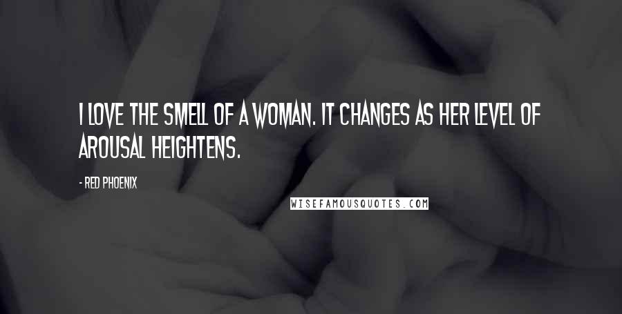 Red Phoenix Quotes: I love the smell of a woman. It changes as her level of arousal heightens.