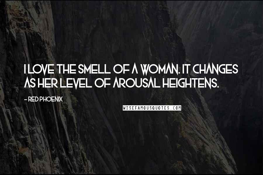 Red Phoenix Quotes: I love the smell of a woman. It changes as her level of arousal heightens.