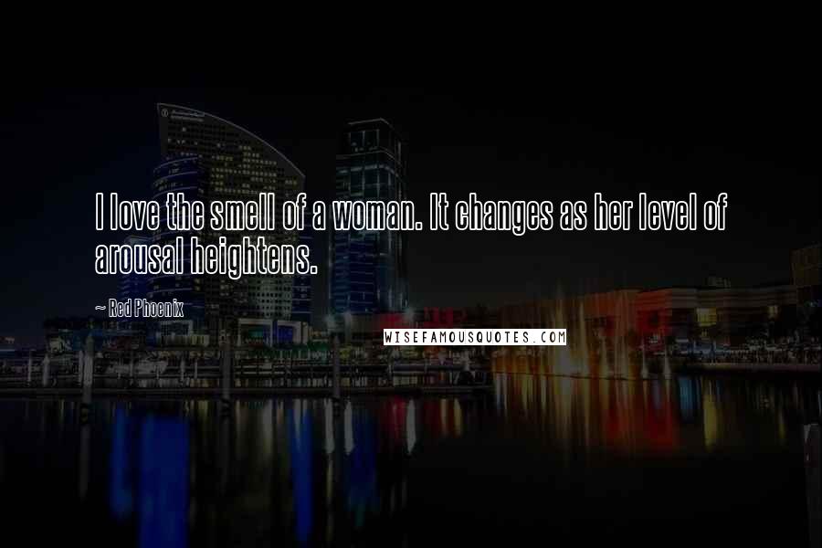 Red Phoenix Quotes: I love the smell of a woman. It changes as her level of arousal heightens.