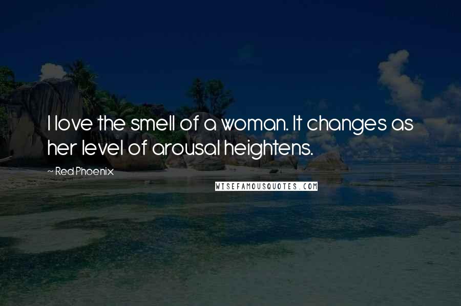 Red Phoenix Quotes: I love the smell of a woman. It changes as her level of arousal heightens.