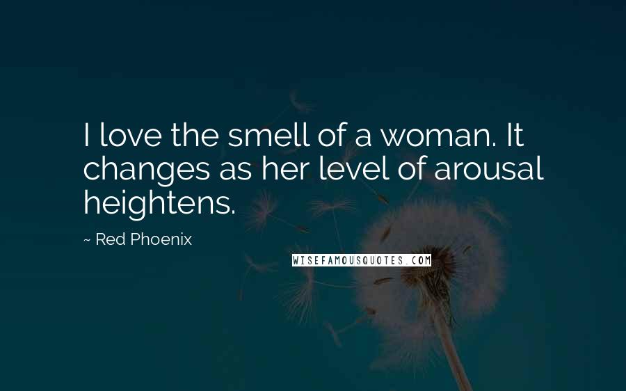 Red Phoenix Quotes: I love the smell of a woman. It changes as her level of arousal heightens.