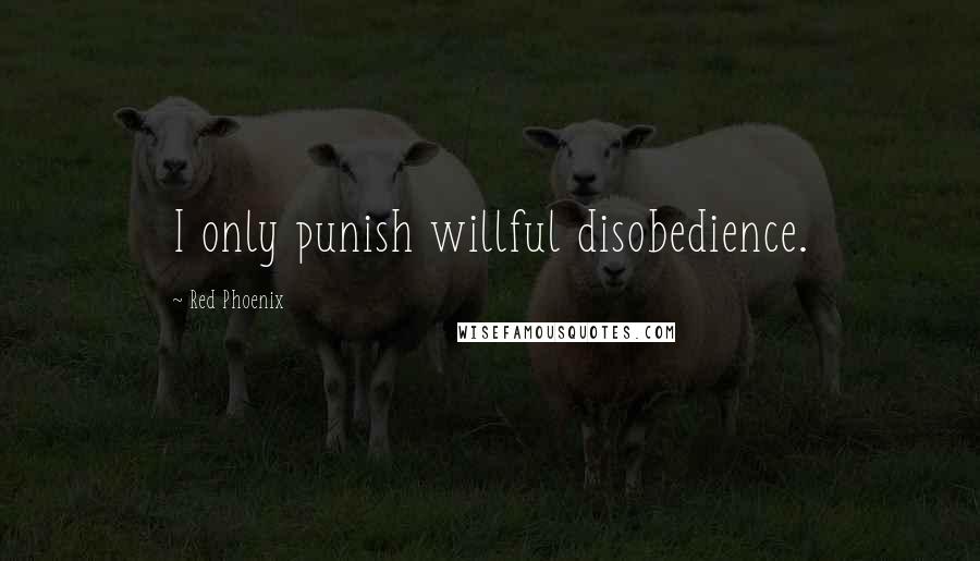 Red Phoenix Quotes: I only punish willful disobedience.