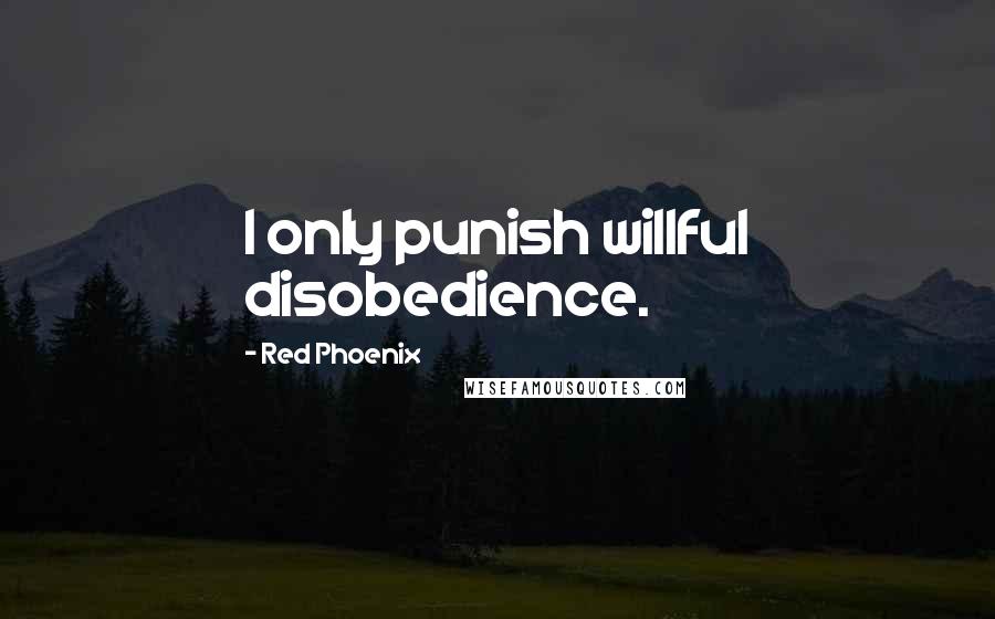 Red Phoenix Quotes: I only punish willful disobedience.