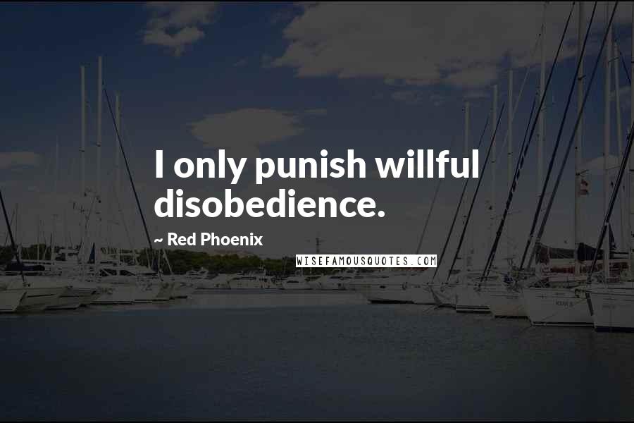 Red Phoenix Quotes: I only punish willful disobedience.