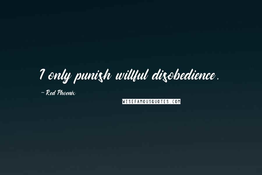 Red Phoenix Quotes: I only punish willful disobedience.