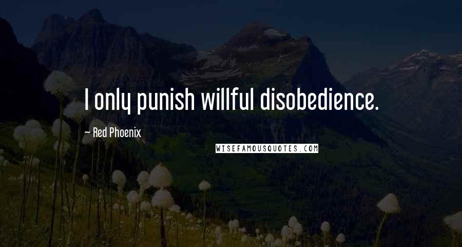 Red Phoenix Quotes: I only punish willful disobedience.