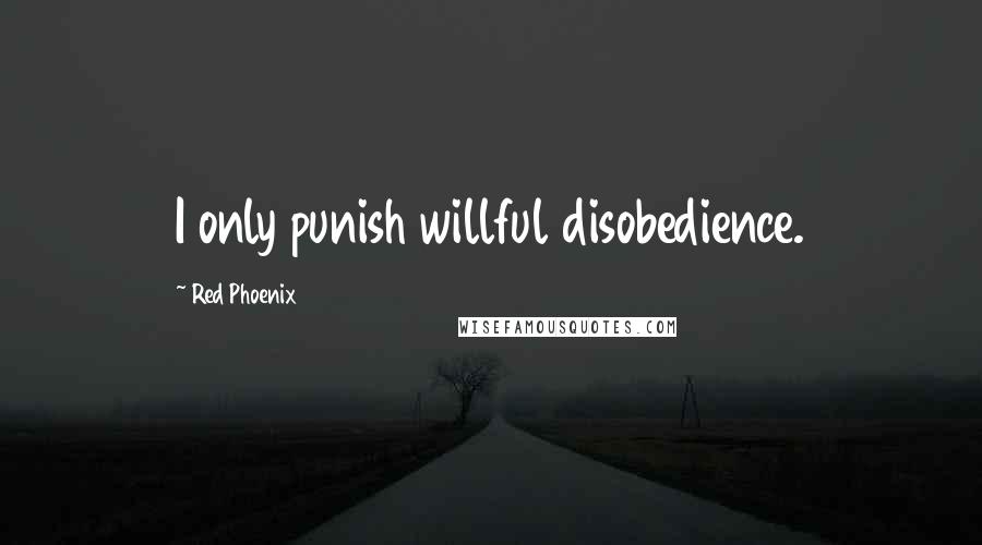 Red Phoenix Quotes: I only punish willful disobedience.