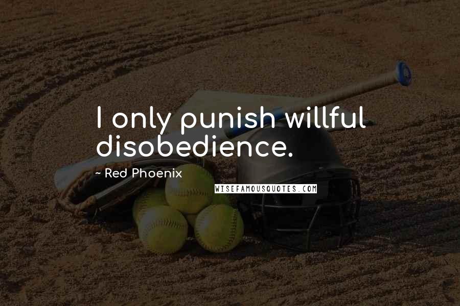 Red Phoenix Quotes: I only punish willful disobedience.