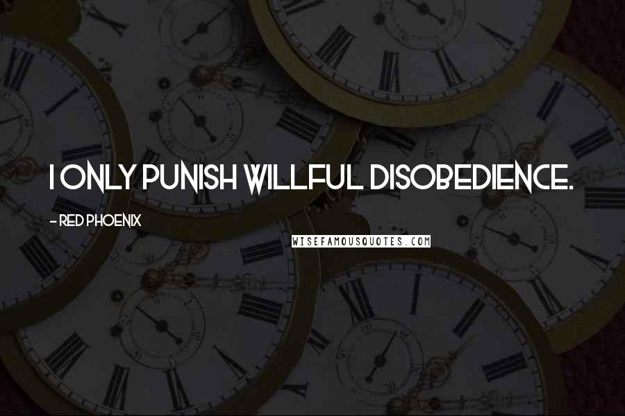 Red Phoenix Quotes: I only punish willful disobedience.
