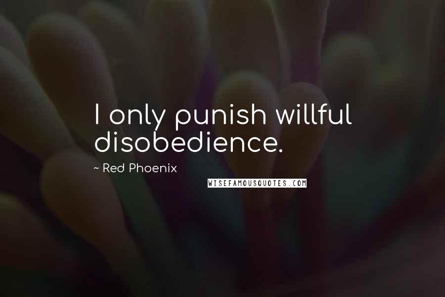Red Phoenix Quotes: I only punish willful disobedience.