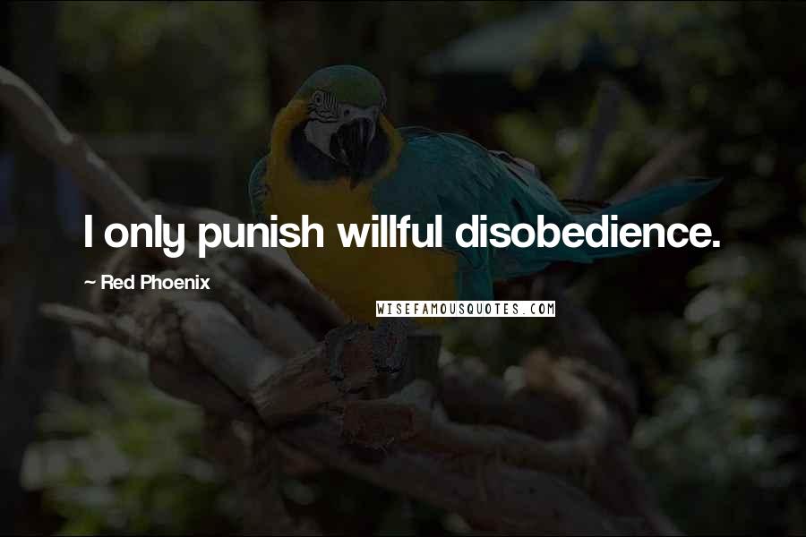 Red Phoenix Quotes: I only punish willful disobedience.