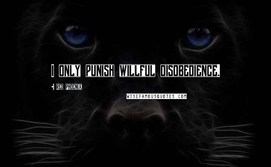 Red Phoenix Quotes: I only punish willful disobedience.