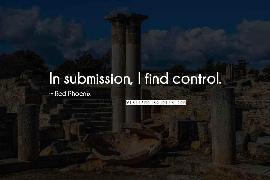 Red Phoenix Quotes: In submission, I find control.