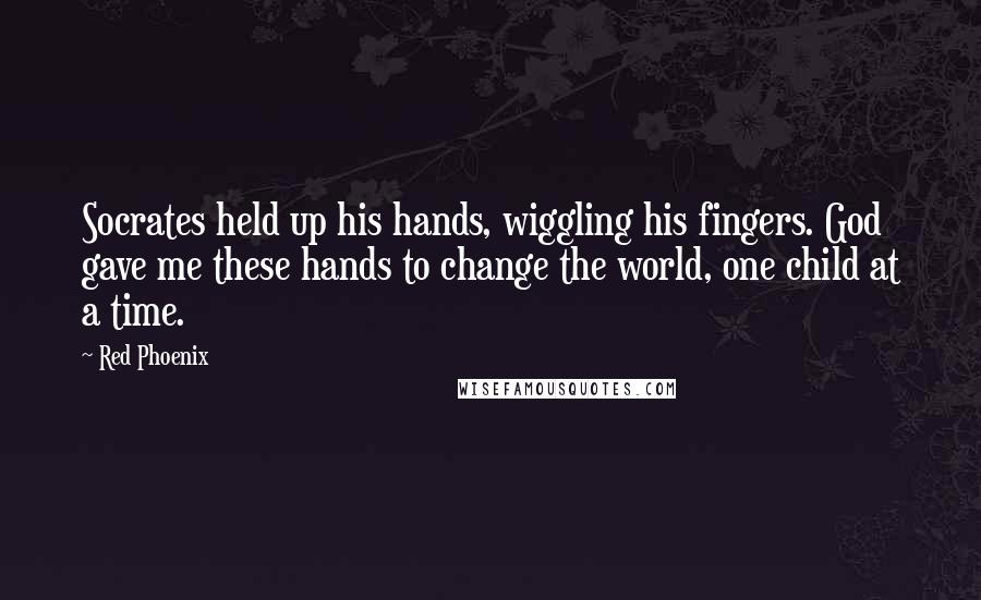 Red Phoenix Quotes: Socrates held up his hands, wiggling his fingers. God gave me these hands to change the world, one child at a time.