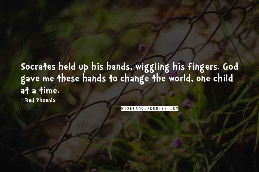 Red Phoenix Quotes: Socrates held up his hands, wiggling his fingers. God gave me these hands to change the world, one child at a time.