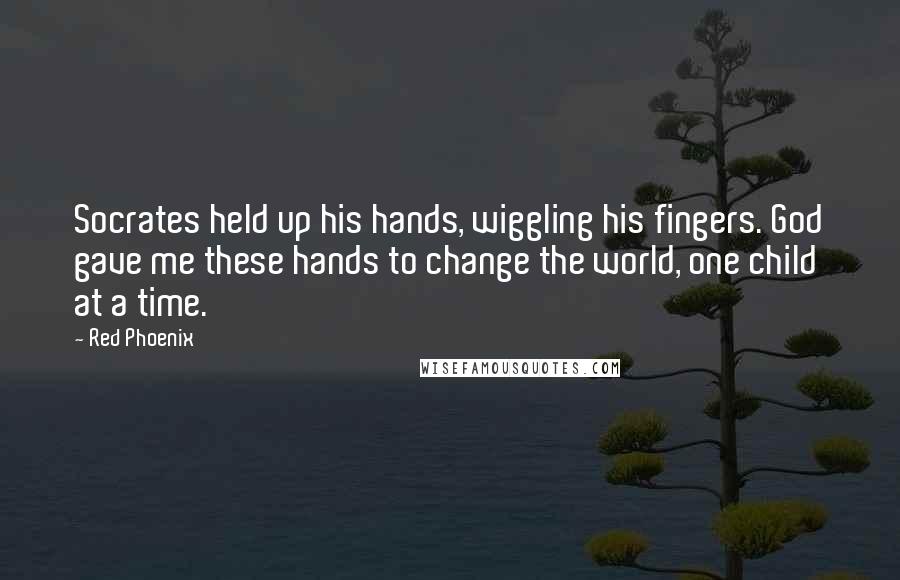 Red Phoenix Quotes: Socrates held up his hands, wiggling his fingers. God gave me these hands to change the world, one child at a time.