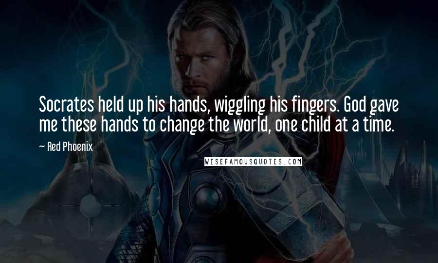 Red Phoenix Quotes: Socrates held up his hands, wiggling his fingers. God gave me these hands to change the world, one child at a time.