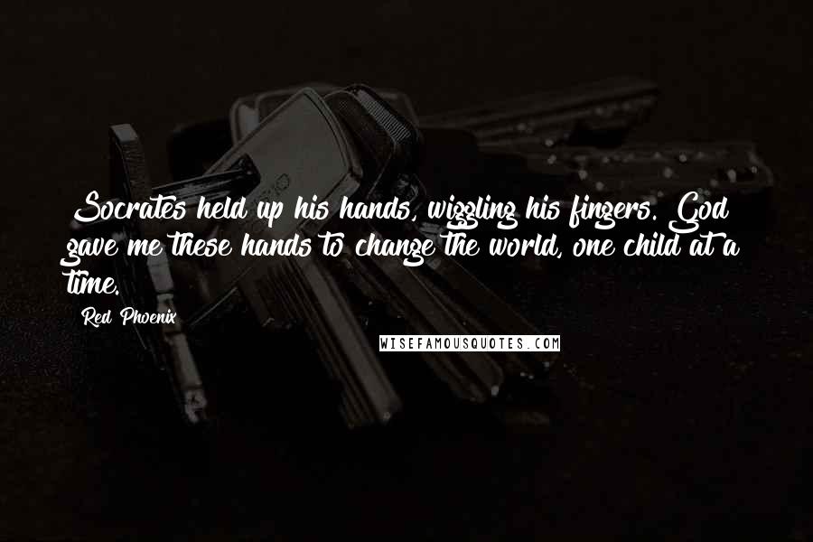 Red Phoenix Quotes: Socrates held up his hands, wiggling his fingers. God gave me these hands to change the world, one child at a time.