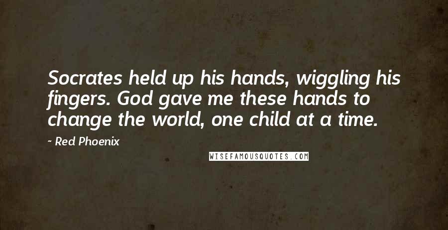 Red Phoenix Quotes: Socrates held up his hands, wiggling his fingers. God gave me these hands to change the world, one child at a time.