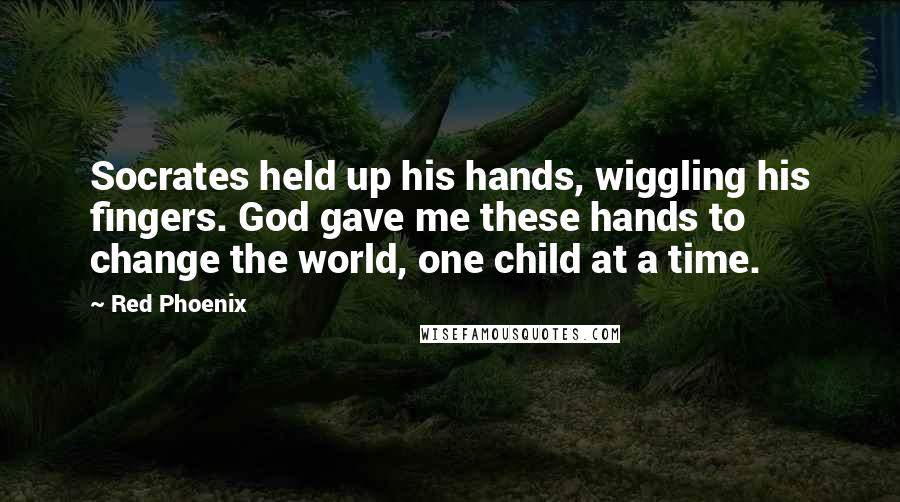 Red Phoenix Quotes: Socrates held up his hands, wiggling his fingers. God gave me these hands to change the world, one child at a time.