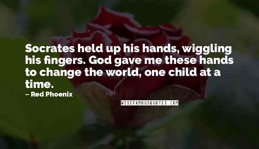 Red Phoenix Quotes: Socrates held up his hands, wiggling his fingers. God gave me these hands to change the world, one child at a time.