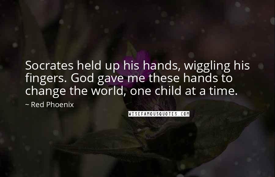 Red Phoenix Quotes: Socrates held up his hands, wiggling his fingers. God gave me these hands to change the world, one child at a time.