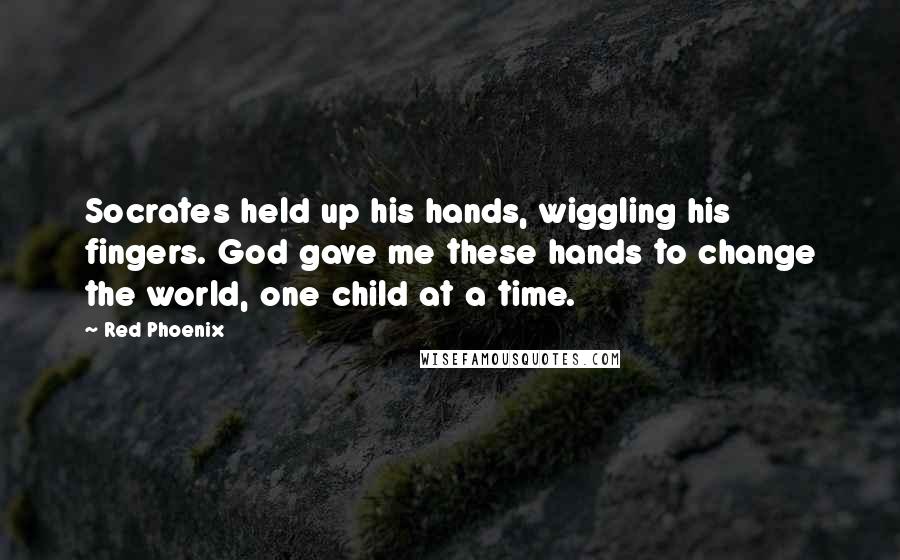 Red Phoenix Quotes: Socrates held up his hands, wiggling his fingers. God gave me these hands to change the world, one child at a time.