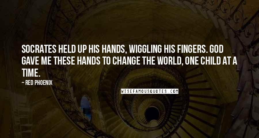 Red Phoenix Quotes: Socrates held up his hands, wiggling his fingers. God gave me these hands to change the world, one child at a time.