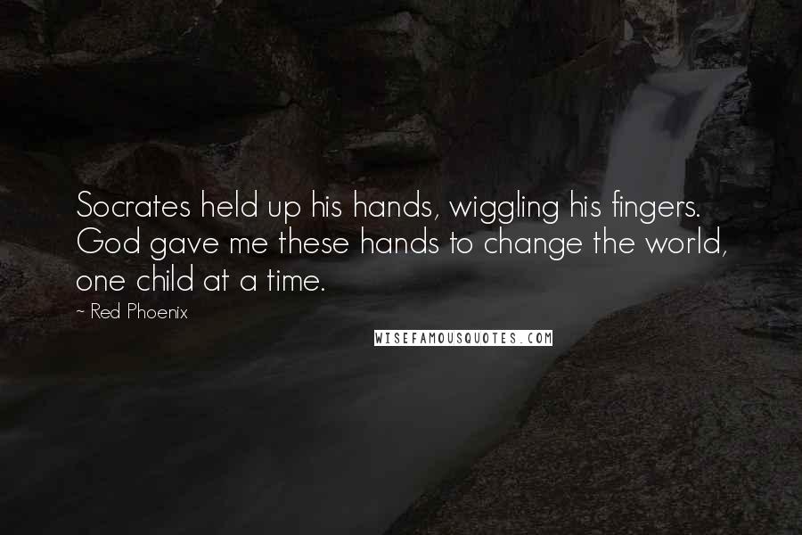 Red Phoenix Quotes: Socrates held up his hands, wiggling his fingers. God gave me these hands to change the world, one child at a time.